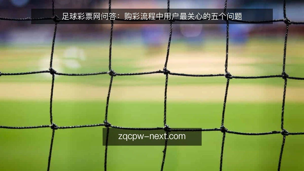 足球彩票网问答:购彩流程中用户最关心的五个问题