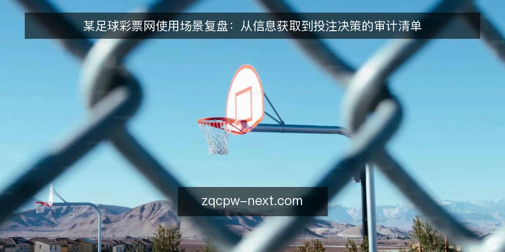 某足球彩票网使用场景复盘:从信息获取到投注决策的审计清单 — 为什么现在需要审计你的足球彩票网使用流程 配图