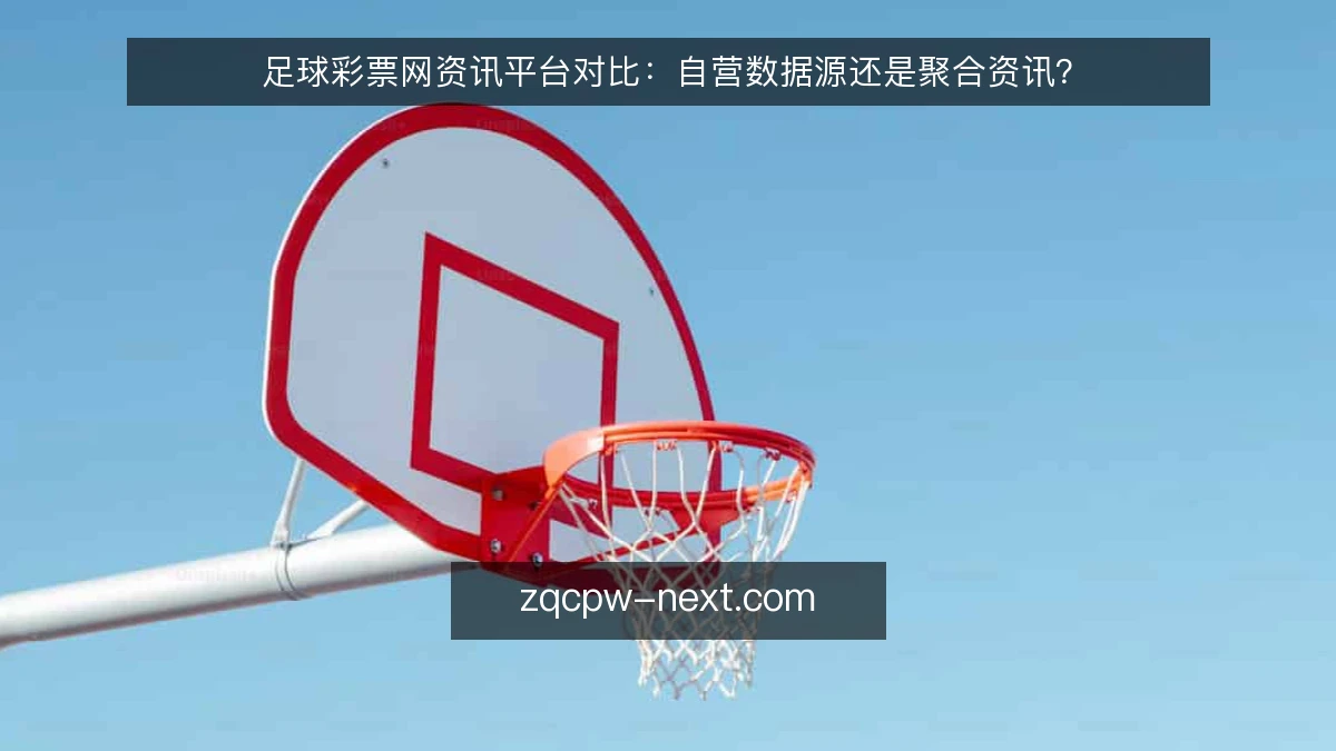 足球彩票网资讯平台对比:自营数据源还是聚合资讯?