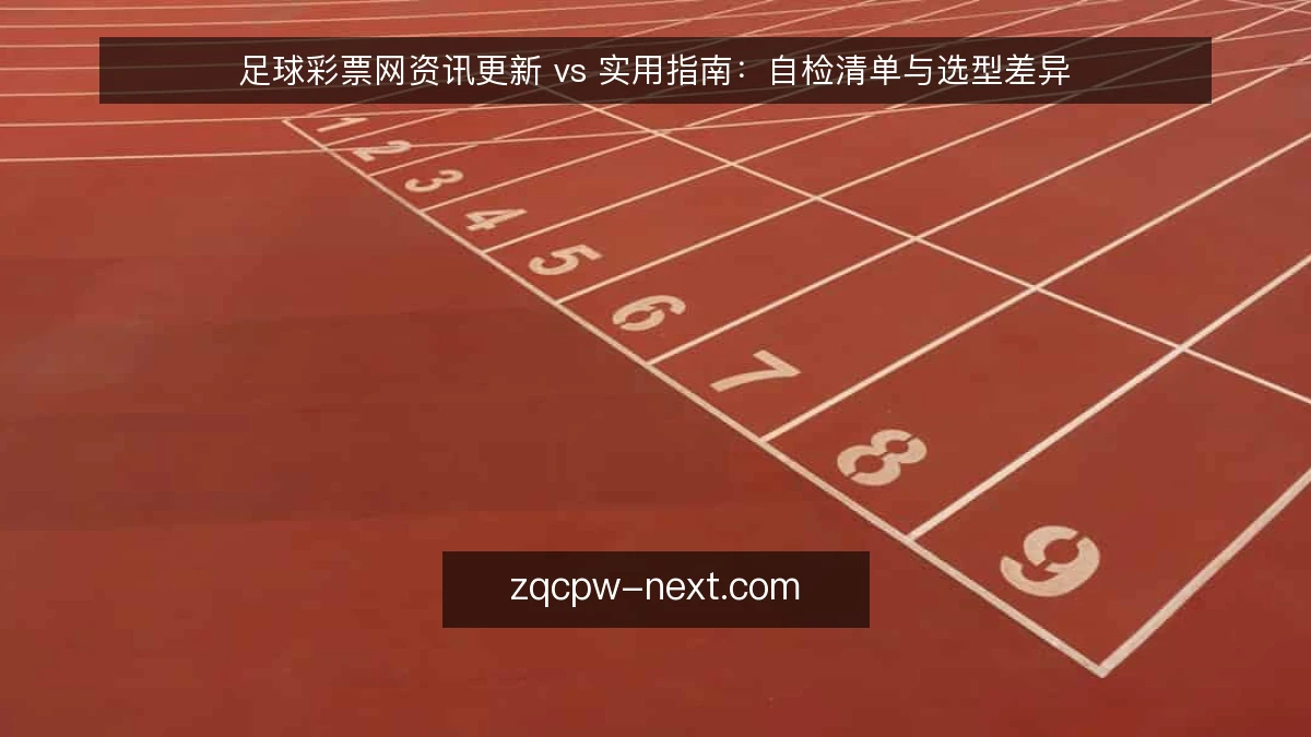足球彩票网资讯更新 vs 实用指南：自检清单与选型差异