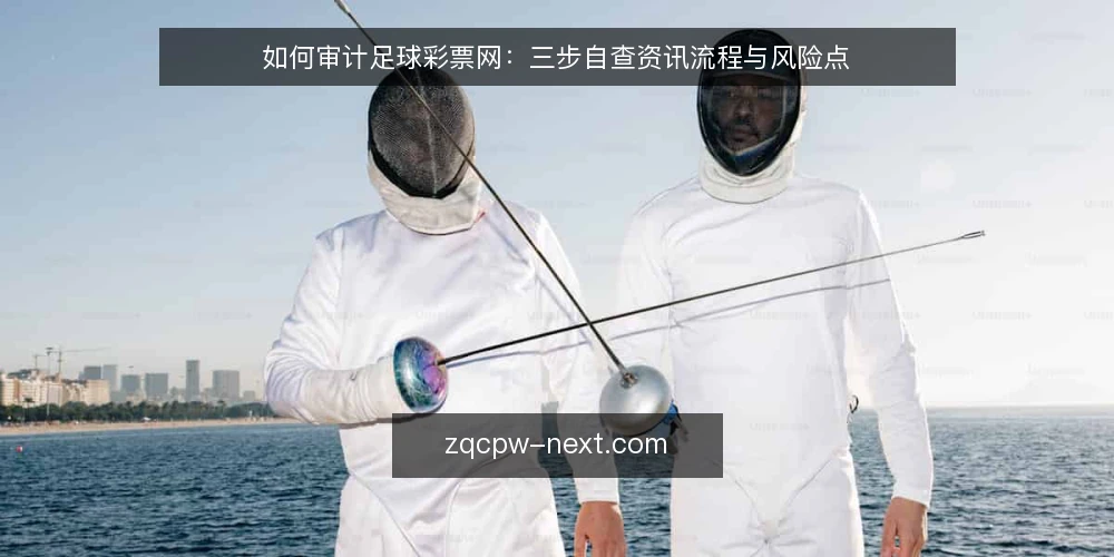 如何审计足球彩票网：三步自查资讯流程与风险点 — 为什么现在要审计你的足球彩票网使用习惯 配图