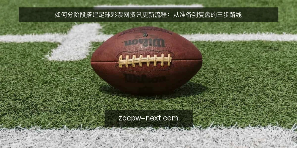 如何分阶段搭建足球彩票网资讯更新流程：从准备到复盘的三步路线 — 准备阶段：明确需求与信息源边界 配图