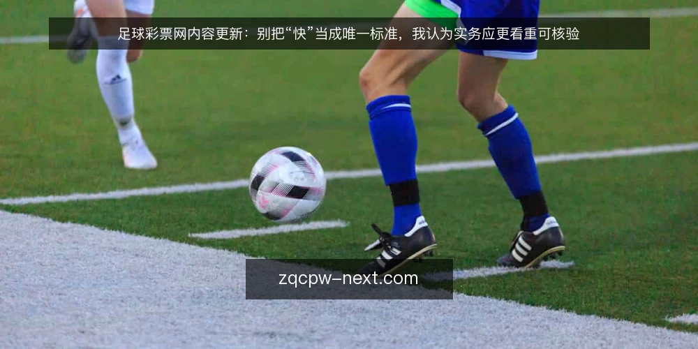 足球彩票网内容更新:别把“快”当成唯一标准,我认为实务应更看重可核验 — 先立个态度:内容更新不是竞速赛 配图