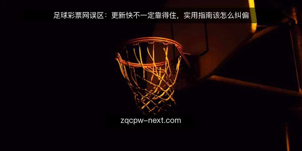 足球彩票网误区:更新快不一定靠得住,实用指南该怎么纠偏 — 先厘清一个常见误区框架 配图